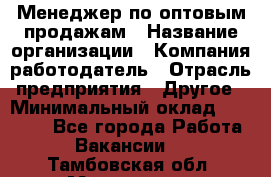 Менеджер по оптовым продажам › Название организации ­ Компания-работодатель › Отрасль предприятия ­ Другое › Минимальный оклад ­ 25 000 - Все города Работа » Вакансии   . Тамбовская обл.,Моршанск г.